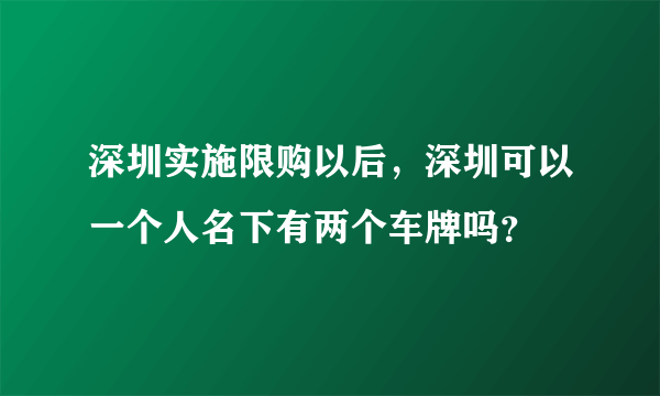 深圳实施限购以后，深圳可以一个人名下有两个车牌吗？