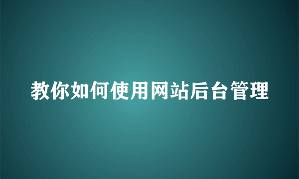 教你如何使用网站后台管理