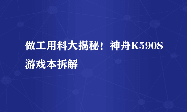 做工用料大揭秘！神舟K590S游戏本拆解