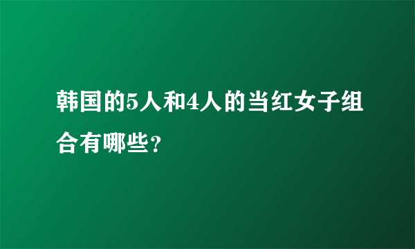 韩国的5人和4人的当红女子组合有哪些？