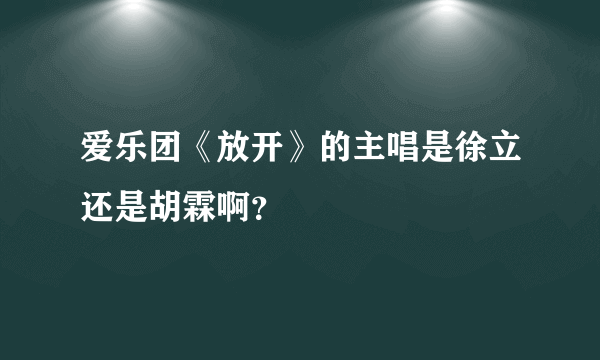 爱乐团《放开》的主唱是徐立还是胡霖啊？