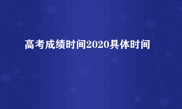 高考成绩时间2020具体时间