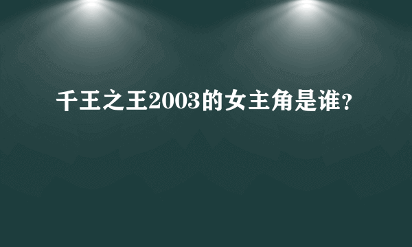 千王之王2003的女主角是谁？