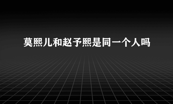 莫熙儿和赵予熙是同一个人吗