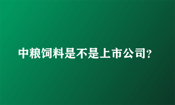 中粮饲料是不是上市公司？