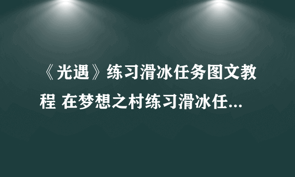 《光遇》练习滑冰任务图文教程 在梦想之村练习滑冰任务完成攻略