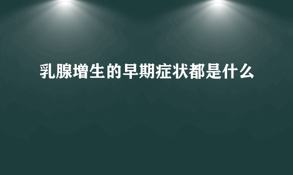 乳腺增生的早期症状都是什么