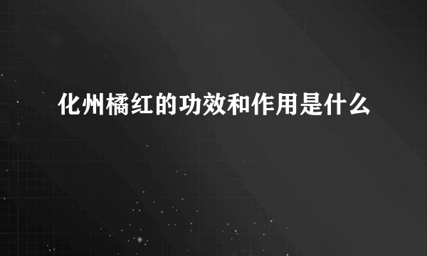 化州橘红的功效和作用是什么