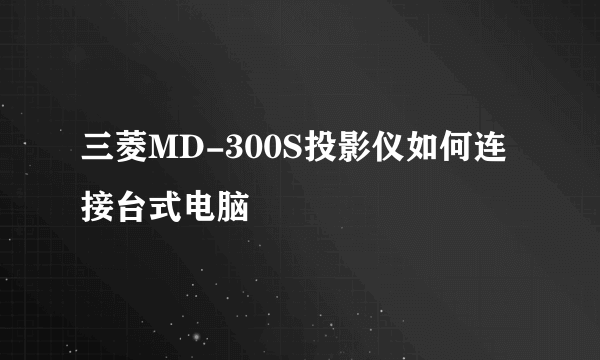 三菱MD-300S投影仪如何连接台式电脑