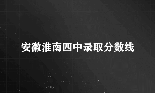 安徽淮南四中录取分数线