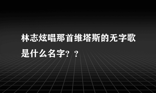 林志炫唱那首维塔斯的无字歌是什么名字？？