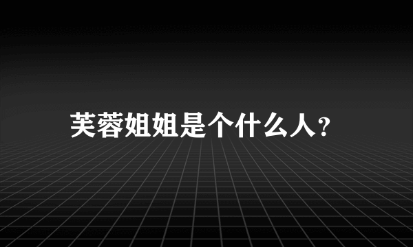 芙蓉姐姐是个什么人？