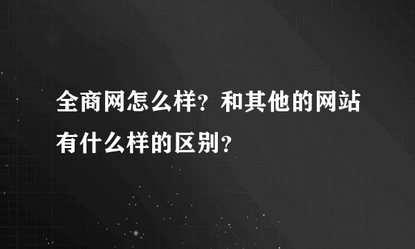 全商网怎么样？和其他的网站有什么样的区别？