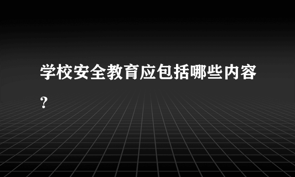 学校安全教育应包括哪些内容？