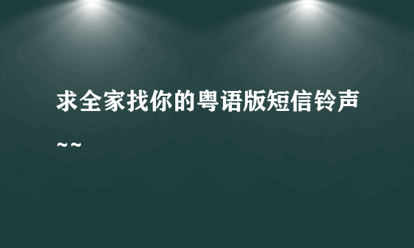 求全家找你的粤语版短信铃声~~