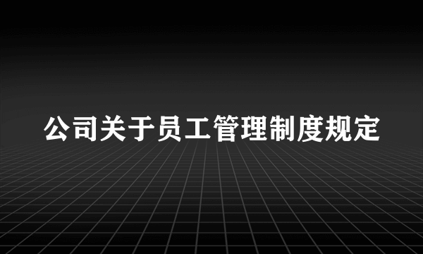 公司关于员工管理制度规定