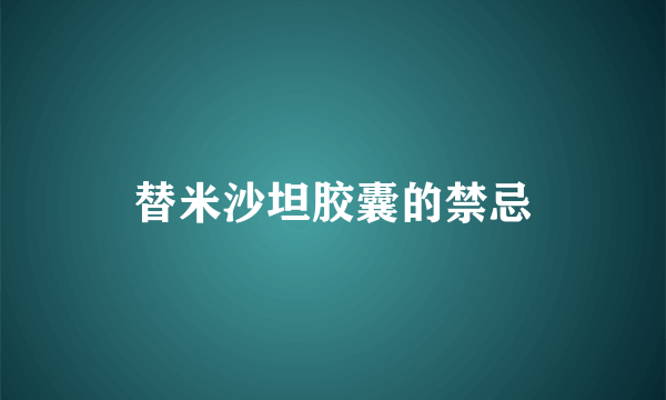 替米沙坦胶囊的禁忌