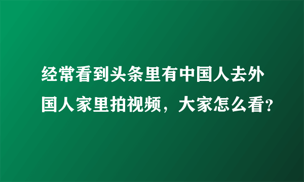 经常看到头条里有中国人去外国人家里拍视频，大家怎么看？