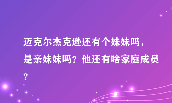 迈克尔杰克逊还有个妹妹吗，是亲妹妹吗？他还有啥家庭成员？