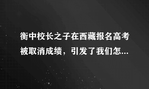 衡中校长之子在西藏报名高考被取消成绩，引发了我们怎样的思考？