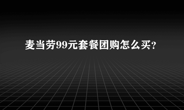 麦当劳99元套餐团购怎么买？