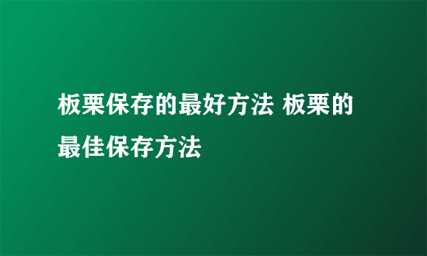 板栗保存的最好方法 板栗的最佳保存方法