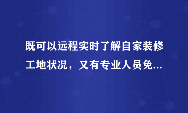 既可以远程实时了解自家装修工地状况，又有专业人员免费为您验收装修工程的好事，还不赶快看看