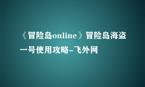 《冒险岛online》冒险岛海盗一号使用攻略-飞外网