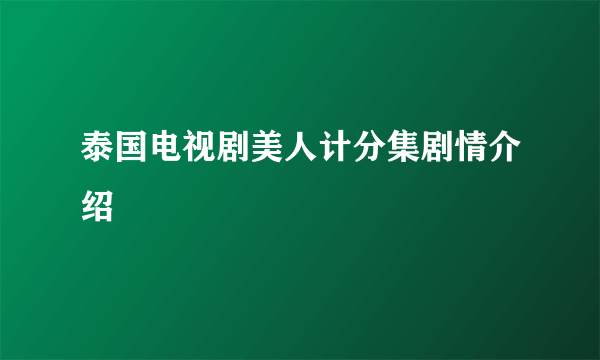 泰国电视剧美人计分集剧情介绍