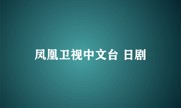 凤凰卫视中文台 日剧