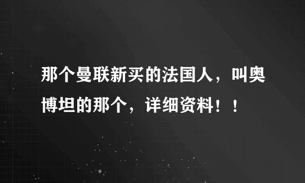 那个曼联新买的法国人，叫奥博坦的那个，详细资料！！