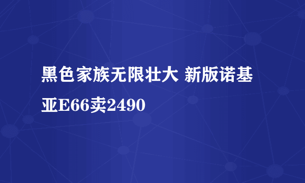 黑色家族无限壮大 新版诺基亚E66卖2490