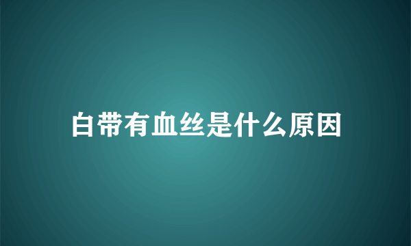 白带有血丝是什么原因