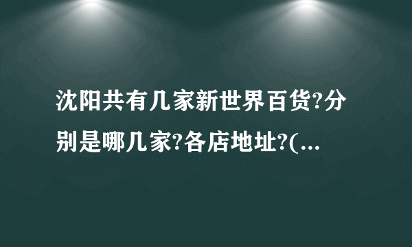 沈阳共有几家新世界百货?分别是哪几家?各店地址?(最后一天)？