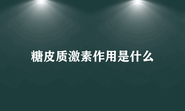 糖皮质激素作用是什么