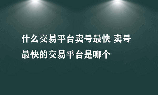 什么交易平台卖号最快 卖号最快的交易平台是哪个