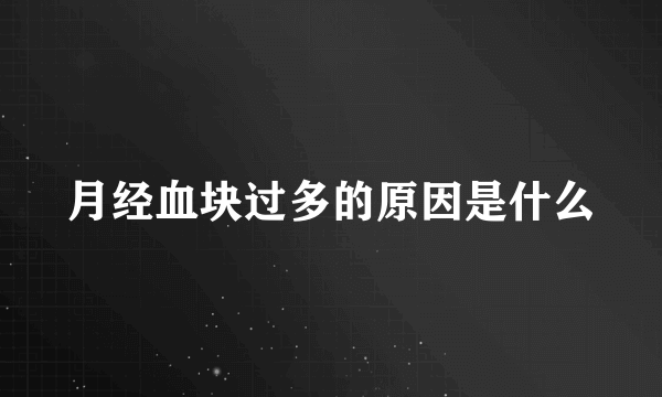 月经血块过多的原因是什么