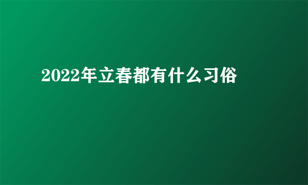 2022年立春都有什么习俗