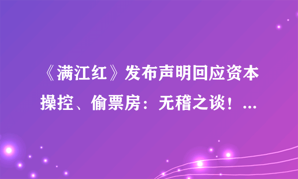 《满江红》发布声明回应资本操控、偷票房：无稽之谈！纯属造谣