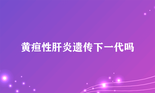 黄疸性肝炎遗传下一代吗