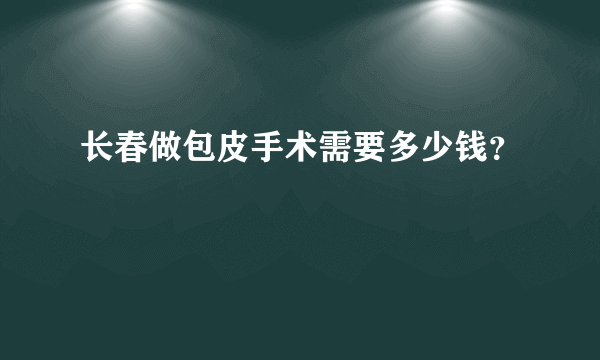 长春做包皮手术需要多少钱？