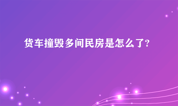 货车撞毁多间民房是怎么了?