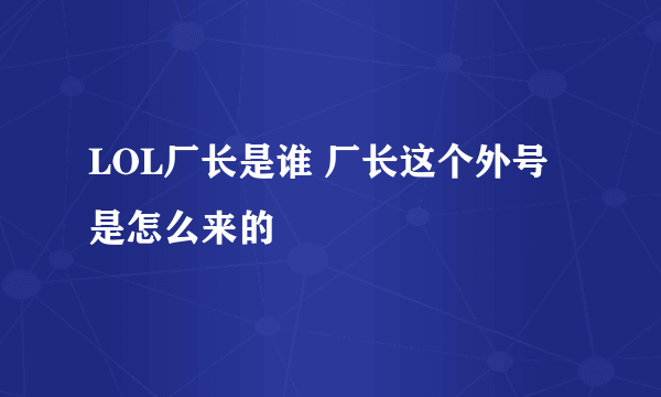 LOL厂长是谁 厂长这个外号是怎么来的