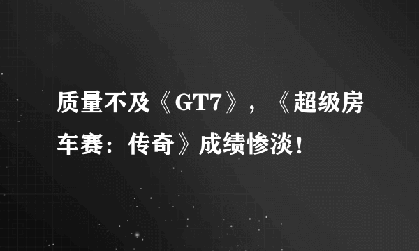 质量不及《GT7》，《超级房车赛：传奇》成绩惨淡！