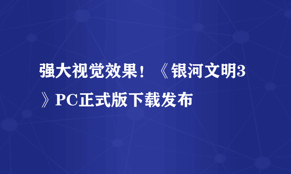 强大视觉效果！《银河文明3》PC正式版下载发布