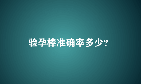 验孕棒准确率多少？