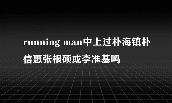 running man中上过朴海镇朴信惠张根硕或李准基吗