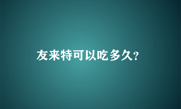 友来特可以吃多久？