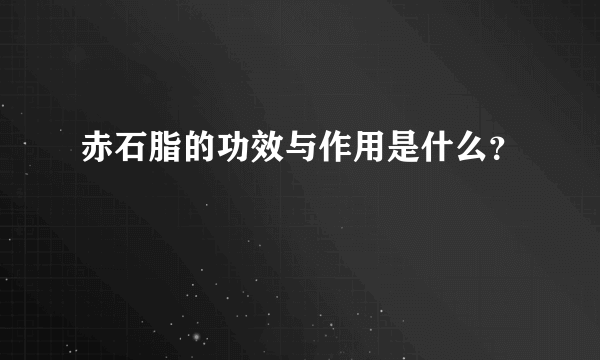 赤石脂的功效与作用是什么？