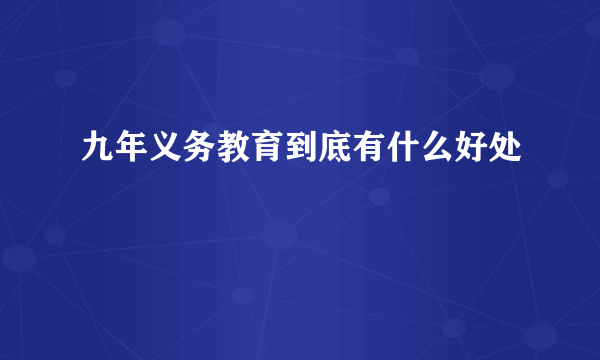 九年义务教育到底有什么好处